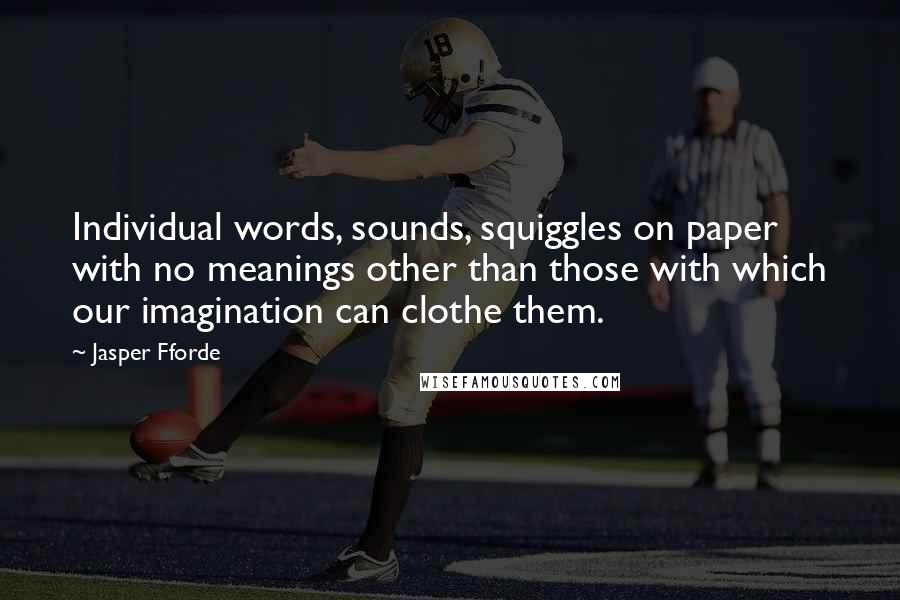 Jasper Fforde Quotes: Individual words, sounds, squiggles on paper with no meanings other than those with which our imagination can clothe them.