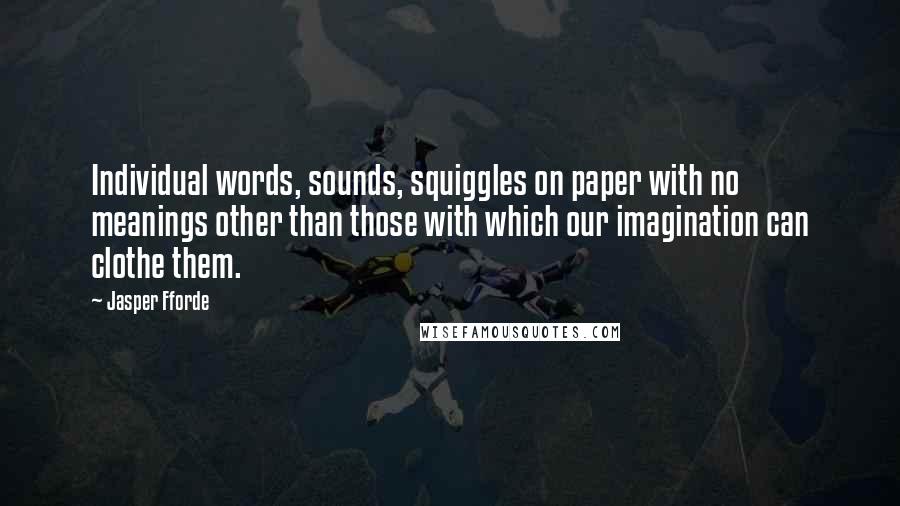 Jasper Fforde Quotes: Individual words, sounds, squiggles on paper with no meanings other than those with which our imagination can clothe them.