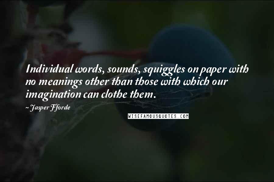 Jasper Fforde Quotes: Individual words, sounds, squiggles on paper with no meanings other than those with which our imagination can clothe them.