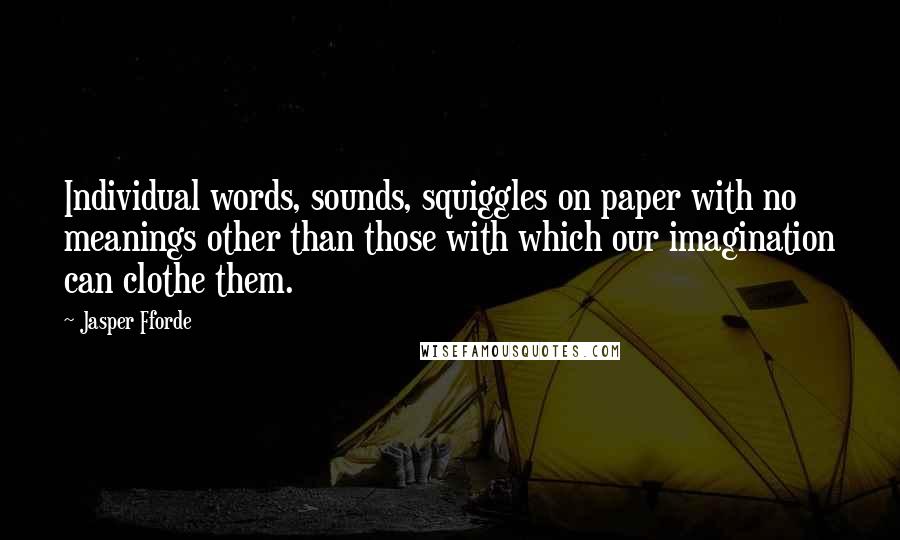 Jasper Fforde Quotes: Individual words, sounds, squiggles on paper with no meanings other than those with which our imagination can clothe them.