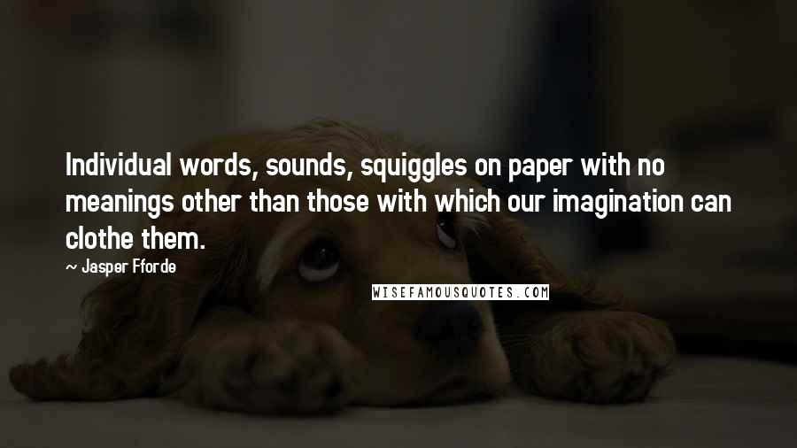 Jasper Fforde Quotes: Individual words, sounds, squiggles on paper with no meanings other than those with which our imagination can clothe them.