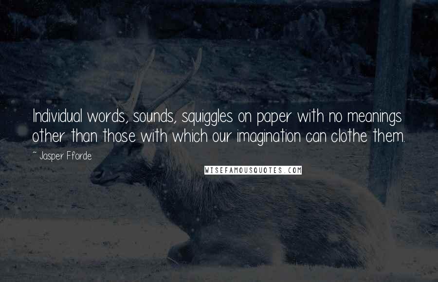 Jasper Fforde Quotes: Individual words, sounds, squiggles on paper with no meanings other than those with which our imagination can clothe them.