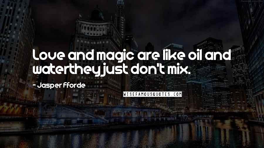 Jasper Fforde Quotes: Love and magic are like oil and waterthey just don't mix.