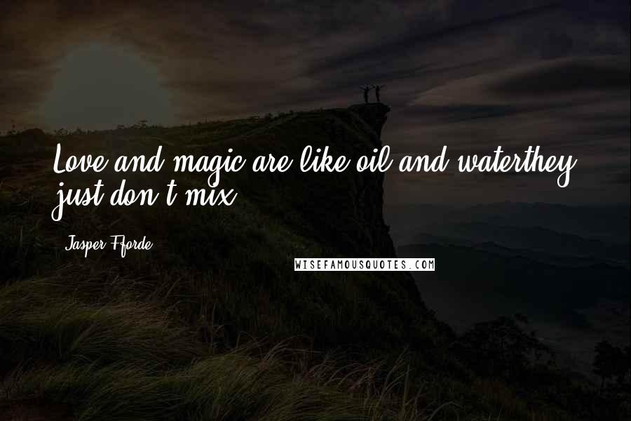 Jasper Fforde Quotes: Love and magic are like oil and waterthey just don't mix.