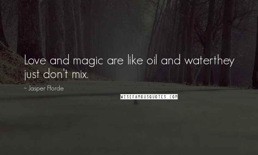 Jasper Fforde Quotes: Love and magic are like oil and waterthey just don't mix.