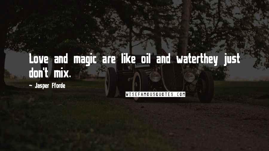 Jasper Fforde Quotes: Love and magic are like oil and waterthey just don't mix.