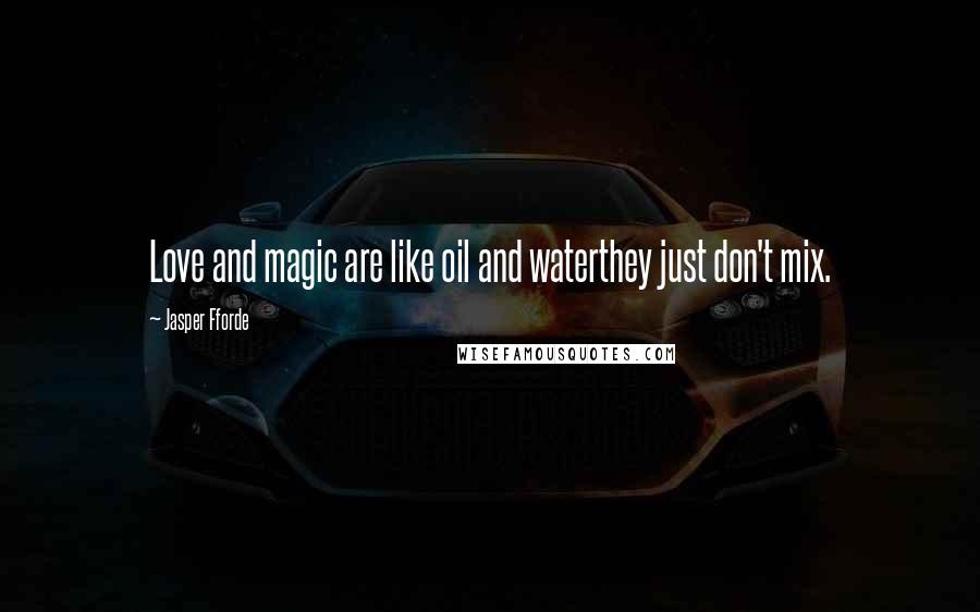 Jasper Fforde Quotes: Love and magic are like oil and waterthey just don't mix.