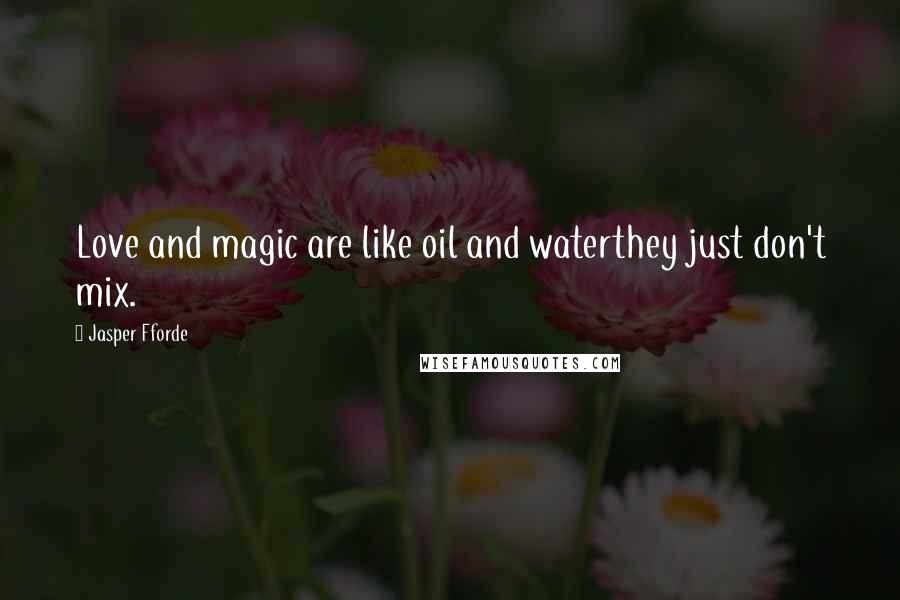 Jasper Fforde Quotes: Love and magic are like oil and waterthey just don't mix.