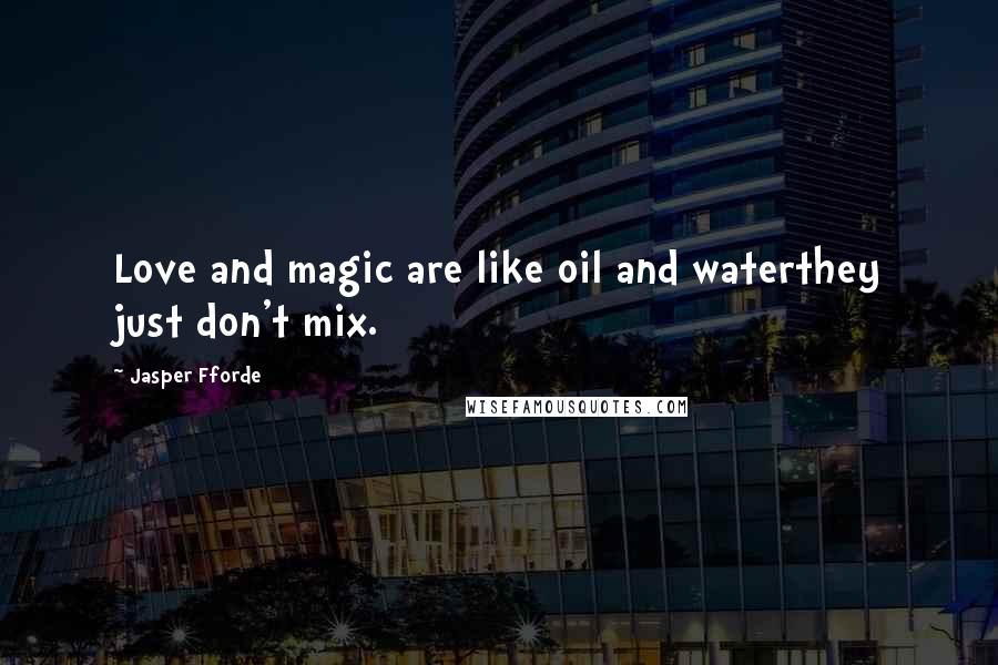 Jasper Fforde Quotes: Love and magic are like oil and waterthey just don't mix.