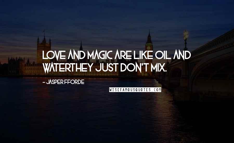 Jasper Fforde Quotes: Love and magic are like oil and waterthey just don't mix.