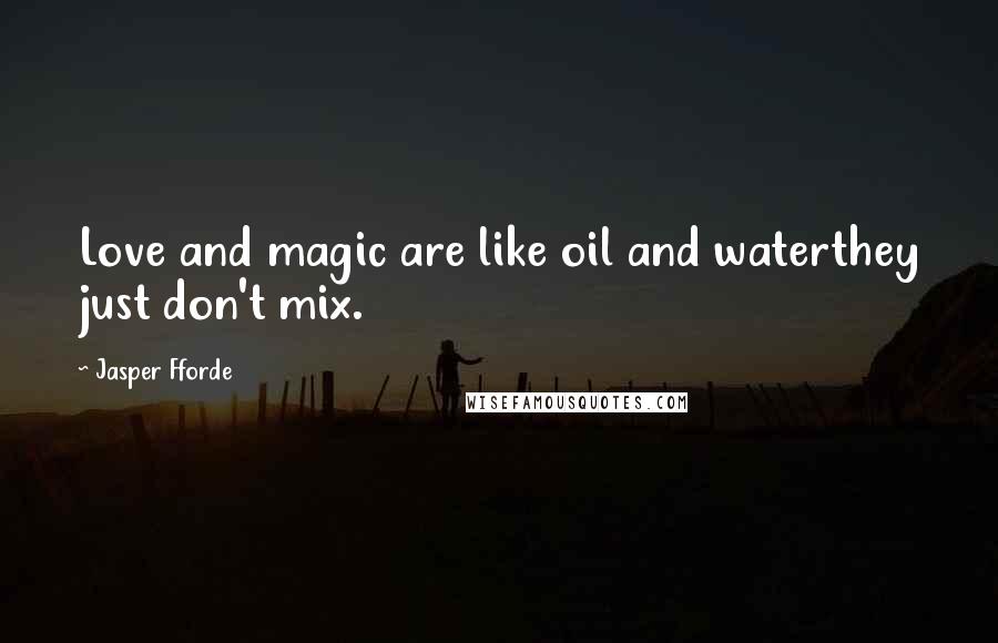 Jasper Fforde Quotes: Love and magic are like oil and waterthey just don't mix.