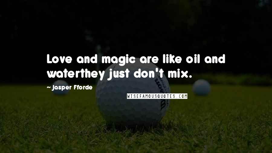 Jasper Fforde Quotes: Love and magic are like oil and waterthey just don't mix.