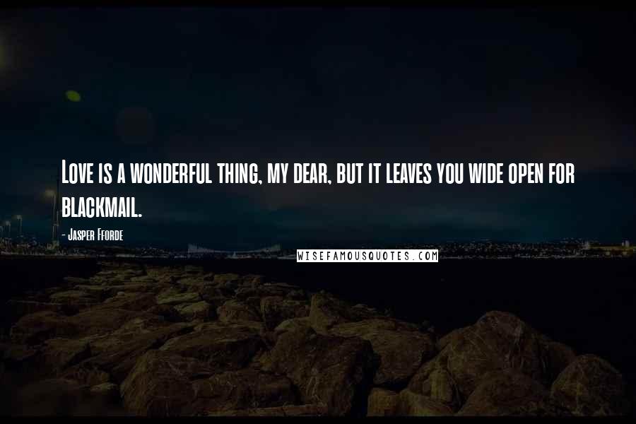 Jasper Fforde Quotes: Love is a wonderful thing, my dear, but it leaves you wide open for blackmail.