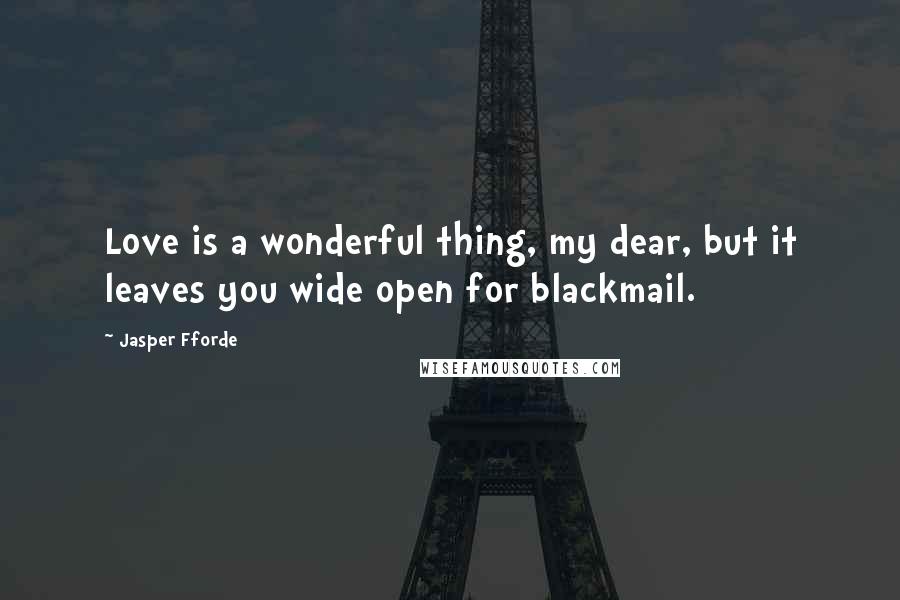 Jasper Fforde Quotes: Love is a wonderful thing, my dear, but it leaves you wide open for blackmail.