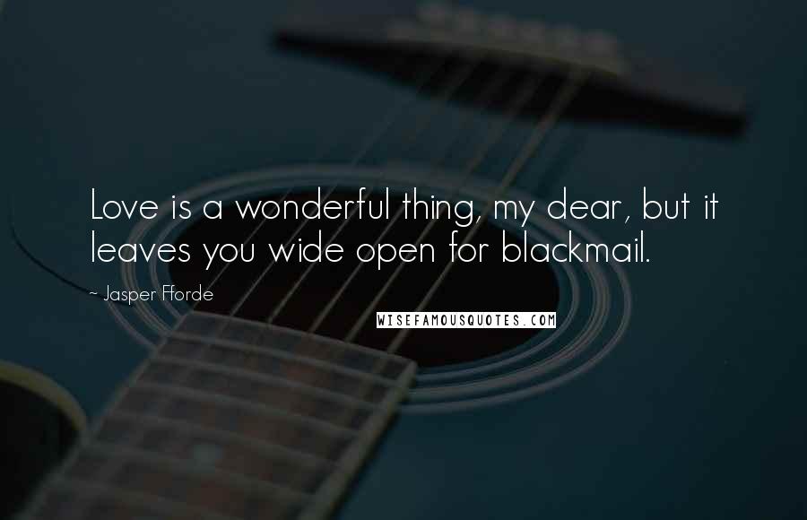 Jasper Fforde Quotes: Love is a wonderful thing, my dear, but it leaves you wide open for blackmail.