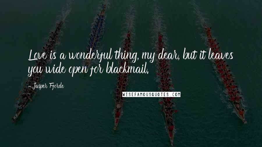 Jasper Fforde Quotes: Love is a wonderful thing, my dear, but it leaves you wide open for blackmail.