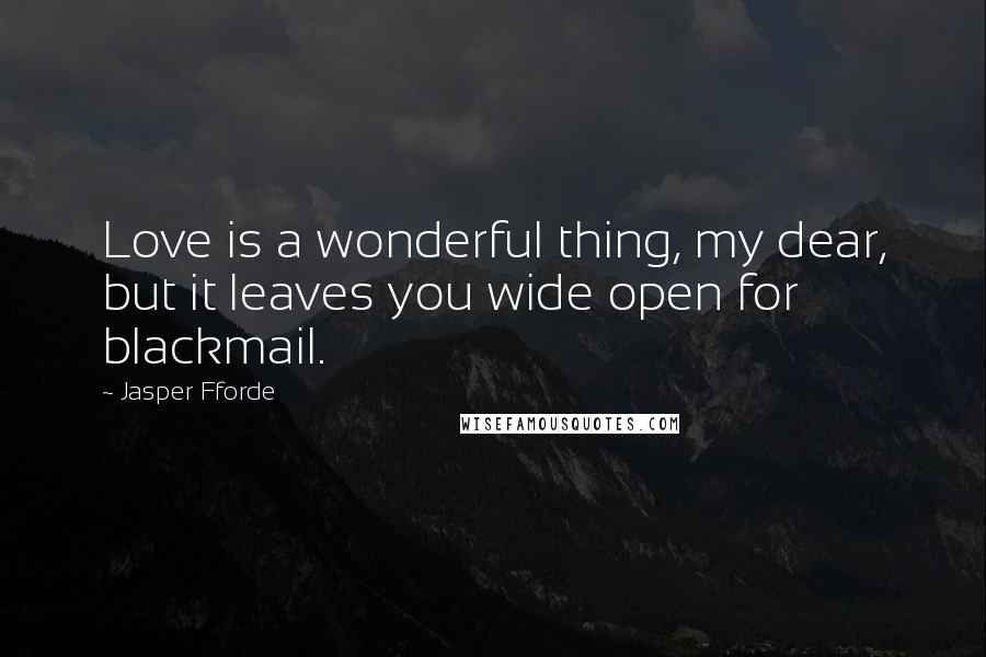 Jasper Fforde Quotes: Love is a wonderful thing, my dear, but it leaves you wide open for blackmail.