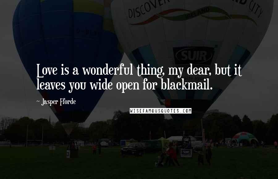Jasper Fforde Quotes: Love is a wonderful thing, my dear, but it leaves you wide open for blackmail.
