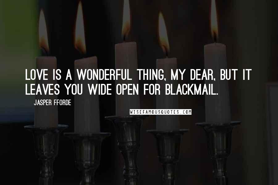 Jasper Fforde Quotes: Love is a wonderful thing, my dear, but it leaves you wide open for blackmail.