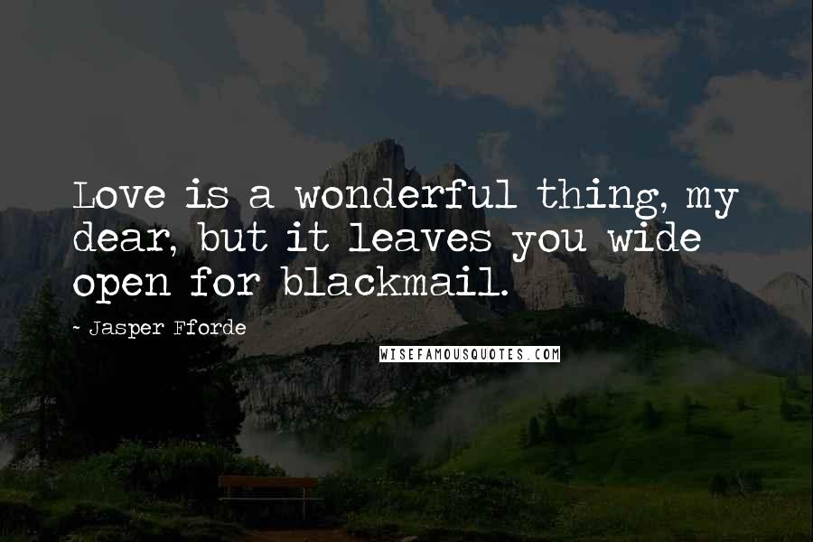 Jasper Fforde Quotes: Love is a wonderful thing, my dear, but it leaves you wide open for blackmail.