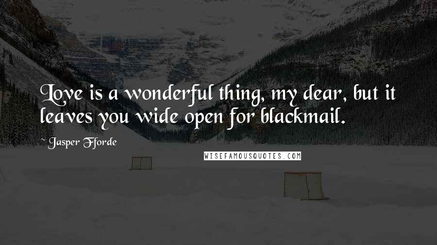 Jasper Fforde Quotes: Love is a wonderful thing, my dear, but it leaves you wide open for blackmail.