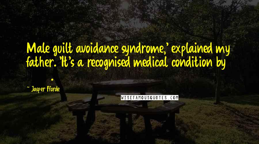 Jasper Fforde Quotes: Male guilt avoidance syndrome,' explained my father. 'It's a recognised medical condition by 2054.