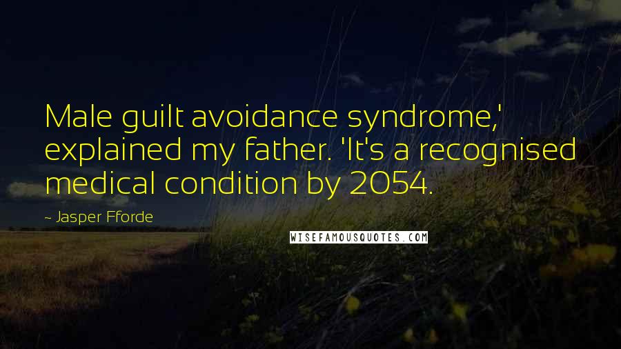 Jasper Fforde Quotes: Male guilt avoidance syndrome,' explained my father. 'It's a recognised medical condition by 2054.