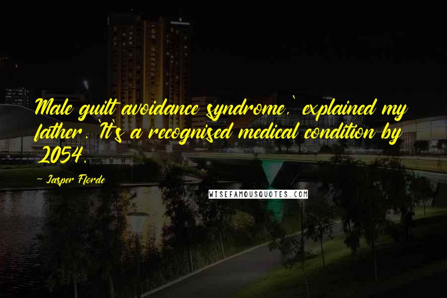 Jasper Fforde Quotes: Male guilt avoidance syndrome,' explained my father. 'It's a recognised medical condition by 2054.