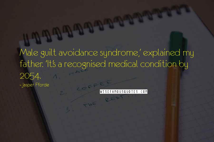 Jasper Fforde Quotes: Male guilt avoidance syndrome,' explained my father. 'It's a recognised medical condition by 2054.