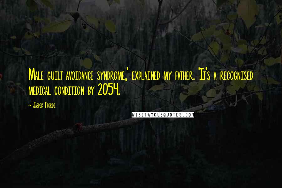 Jasper Fforde Quotes: Male guilt avoidance syndrome,' explained my father. 'It's a recognised medical condition by 2054.