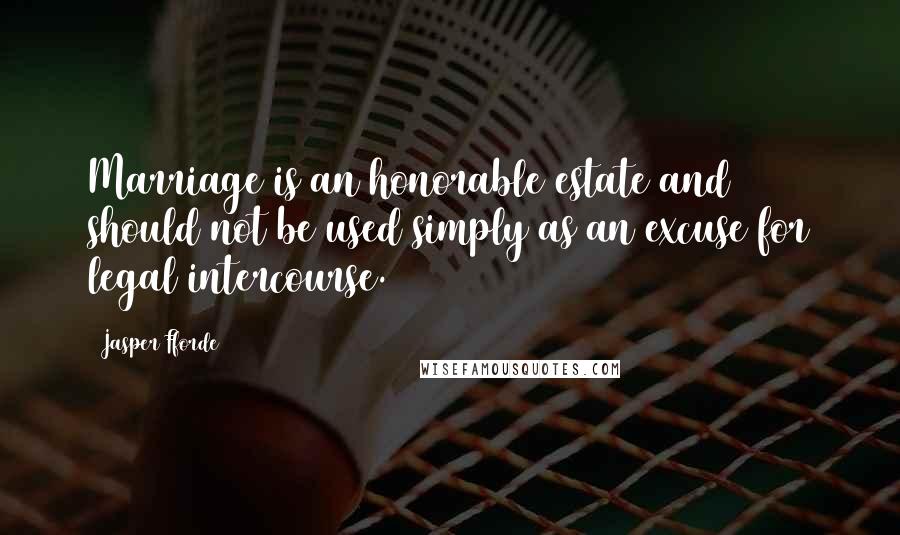 Jasper Fforde Quotes: Marriage is an honorable estate and should not be used simply as an excuse for legal intercourse.