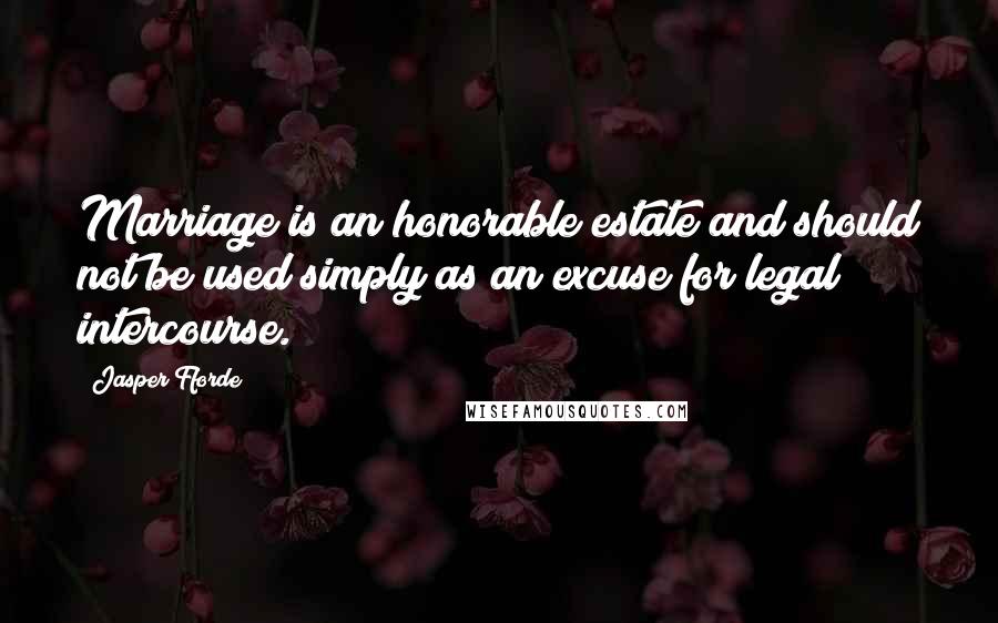 Jasper Fforde Quotes: Marriage is an honorable estate and should not be used simply as an excuse for legal intercourse.