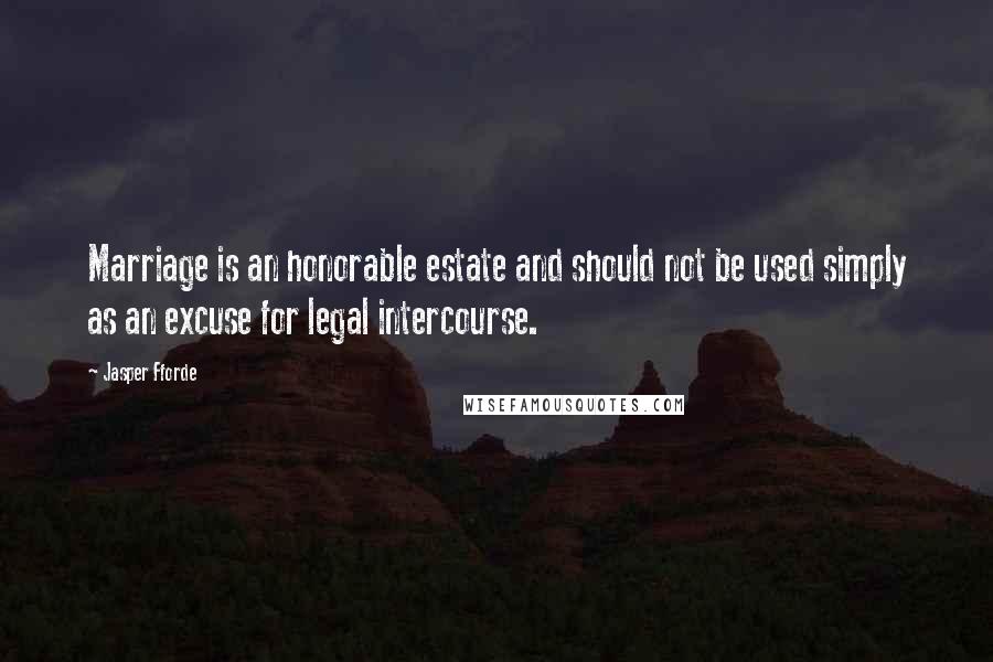 Jasper Fforde Quotes: Marriage is an honorable estate and should not be used simply as an excuse for legal intercourse.