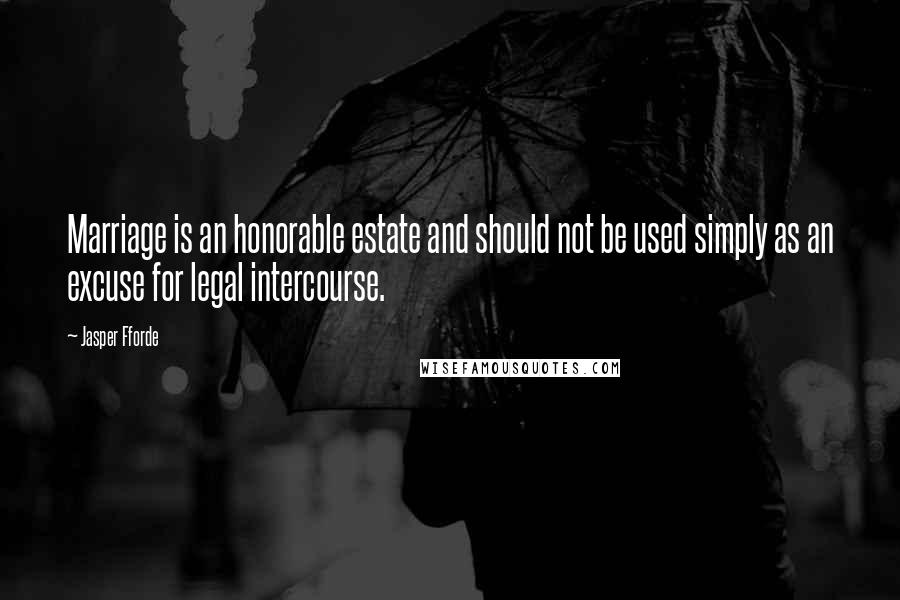 Jasper Fforde Quotes: Marriage is an honorable estate and should not be used simply as an excuse for legal intercourse.