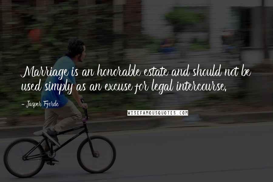 Jasper Fforde Quotes: Marriage is an honorable estate and should not be used simply as an excuse for legal intercourse.