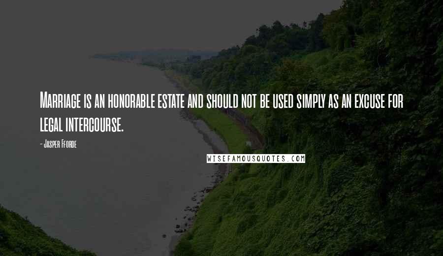 Jasper Fforde Quotes: Marriage is an honorable estate and should not be used simply as an excuse for legal intercourse.