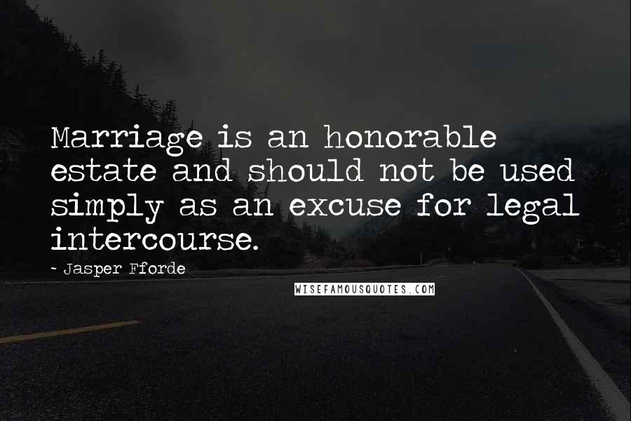 Jasper Fforde Quotes: Marriage is an honorable estate and should not be used simply as an excuse for legal intercourse.