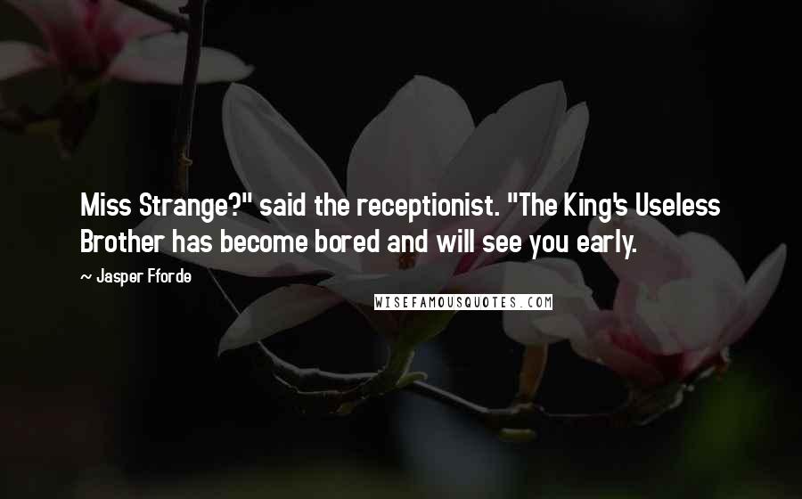 Jasper Fforde Quotes: Miss Strange?" said the receptionist. "The King's Useless Brother has become bored and will see you early.