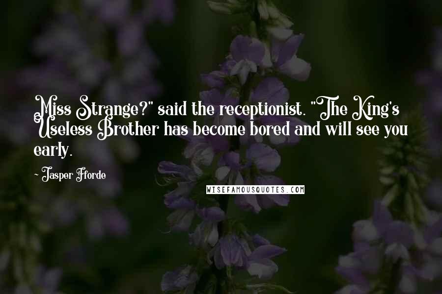 Jasper Fforde Quotes: Miss Strange?" said the receptionist. "The King's Useless Brother has become bored and will see you early.