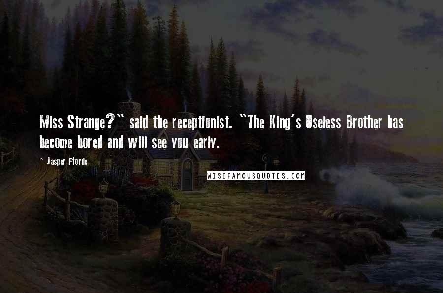 Jasper Fforde Quotes: Miss Strange?" said the receptionist. "The King's Useless Brother has become bored and will see you early.
