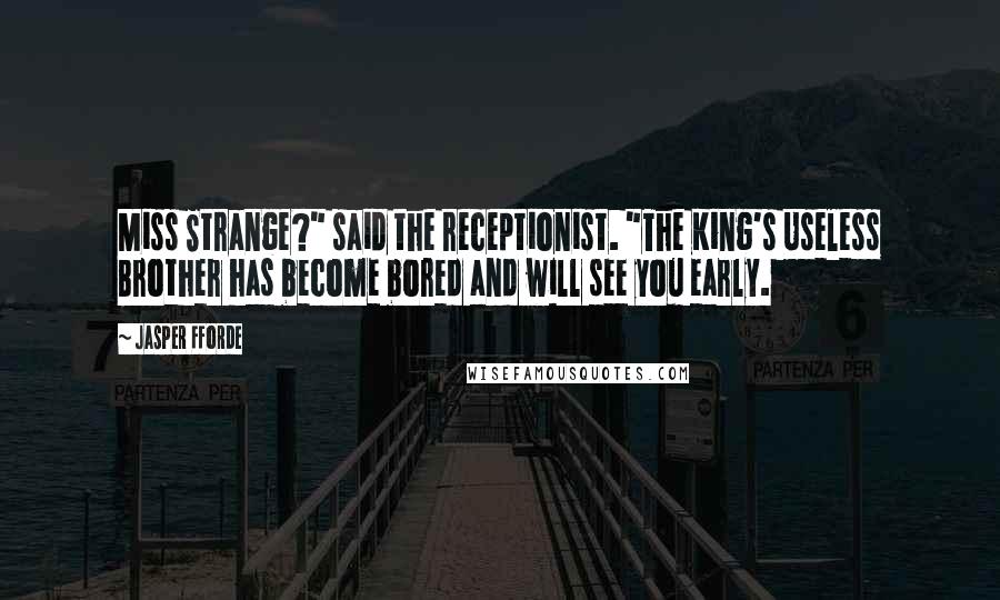 Jasper Fforde Quotes: Miss Strange?" said the receptionist. "The King's Useless Brother has become bored and will see you early.