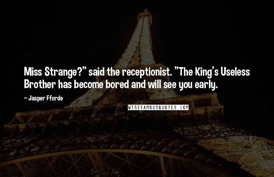 Jasper Fforde Quotes: Miss Strange?" said the receptionist. "The King's Useless Brother has become bored and will see you early.