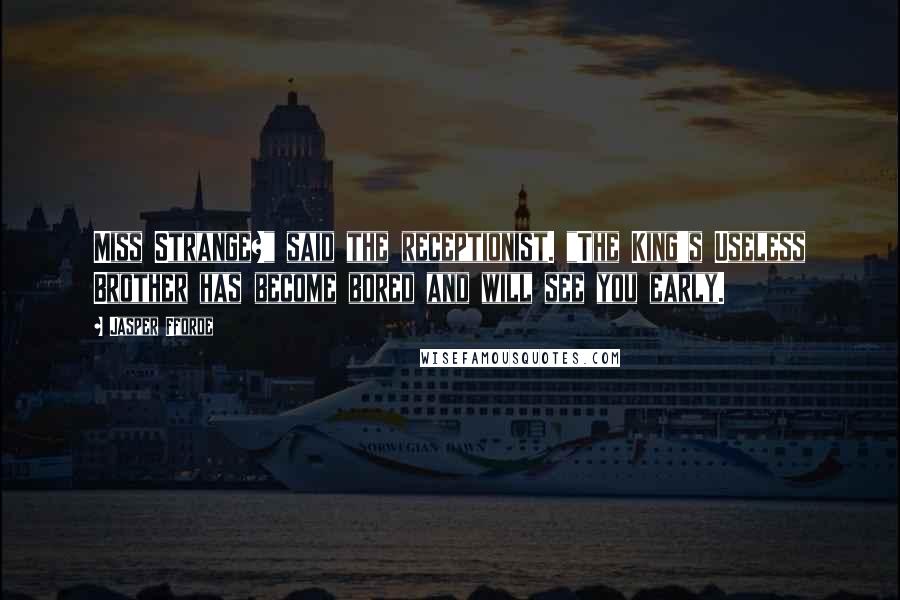 Jasper Fforde Quotes: Miss Strange?" said the receptionist. "The King's Useless Brother has become bored and will see you early.