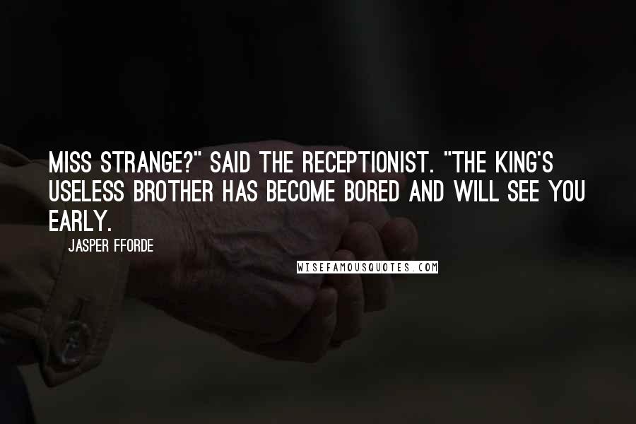 Jasper Fforde Quotes: Miss Strange?" said the receptionist. "The King's Useless Brother has become bored and will see you early.