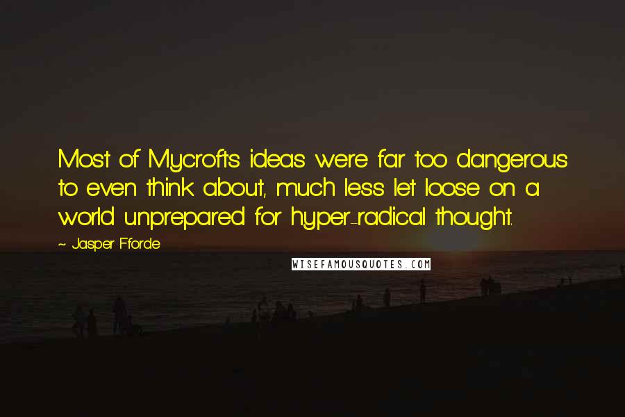 Jasper Fforde Quotes: Most of Mycroft's ideas were far too dangerous to even think about, much less let loose on a world unprepared for hyper-radical thought.