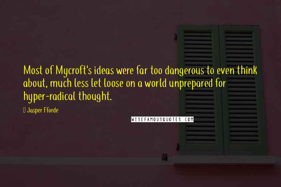 Jasper Fforde Quotes: Most of Mycroft's ideas were far too dangerous to even think about, much less let loose on a world unprepared for hyper-radical thought.