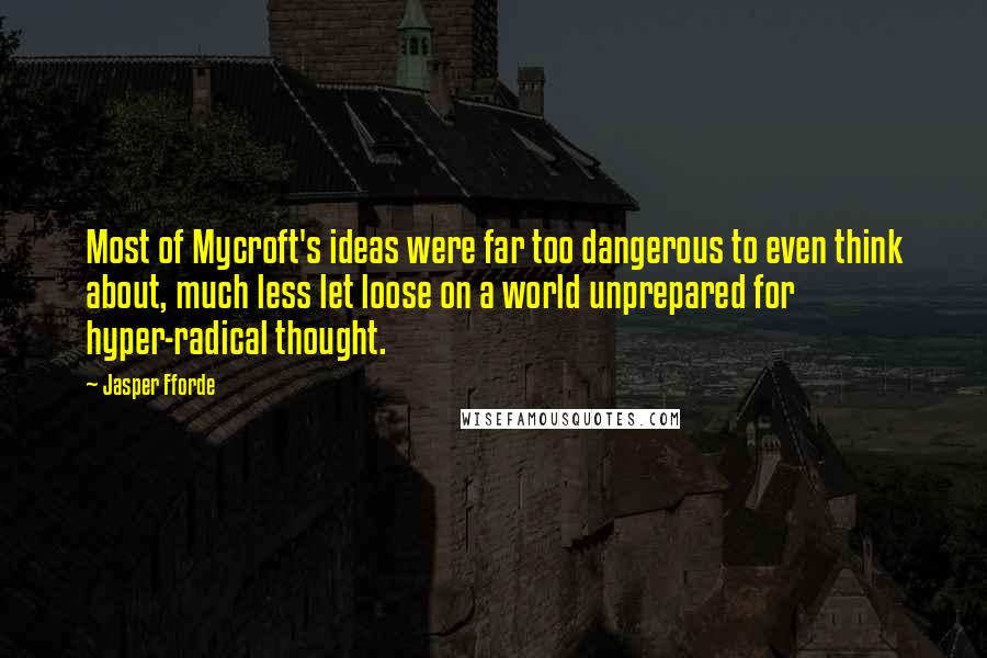 Jasper Fforde Quotes: Most of Mycroft's ideas were far too dangerous to even think about, much less let loose on a world unprepared for hyper-radical thought.