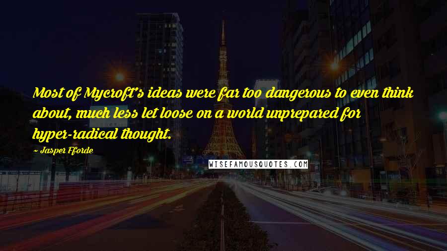 Jasper Fforde Quotes: Most of Mycroft's ideas were far too dangerous to even think about, much less let loose on a world unprepared for hyper-radical thought.