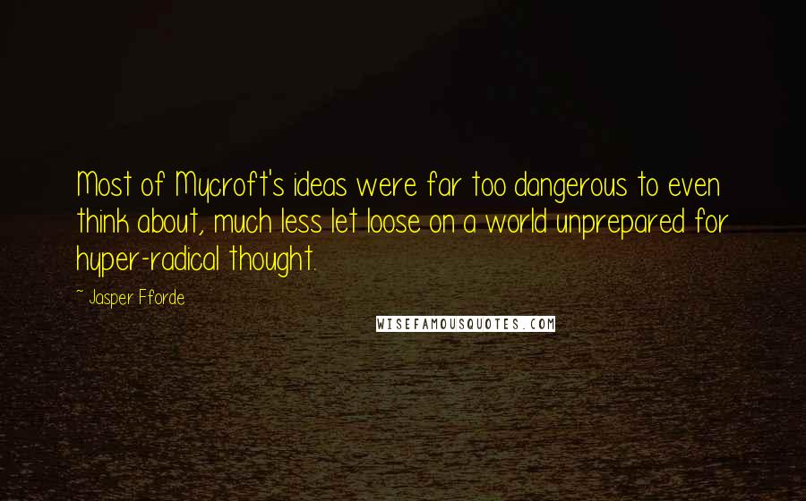 Jasper Fforde Quotes: Most of Mycroft's ideas were far too dangerous to even think about, much less let loose on a world unprepared for hyper-radical thought.