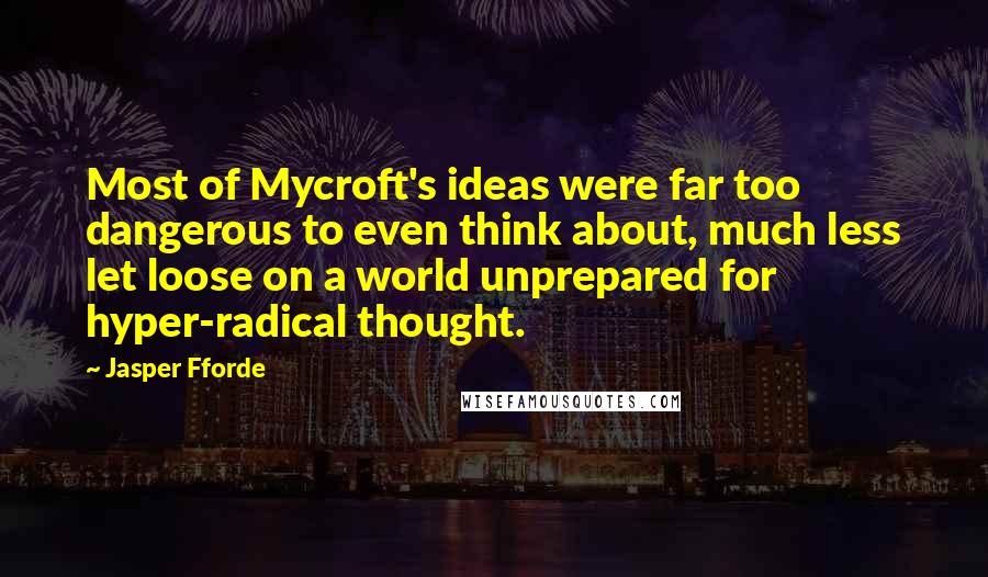 Jasper Fforde Quotes: Most of Mycroft's ideas were far too dangerous to even think about, much less let loose on a world unprepared for hyper-radical thought.
